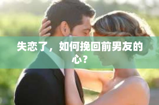 失恋了，如何挽回前男友的心？