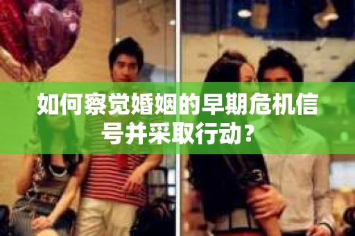 如何察觉婚姻的早期危机信号并采取行动？