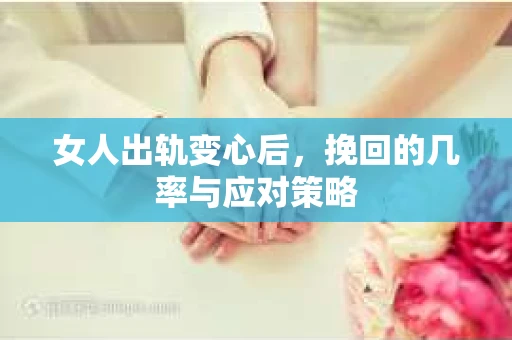 女人出轨变心后，挽回的几率与应对策略