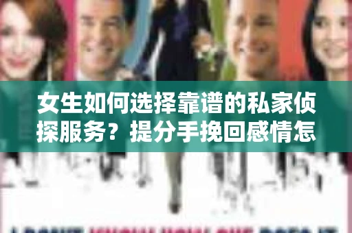女生如何选择靠谱的私家侦探服务？提分手挽回感情怎么办？