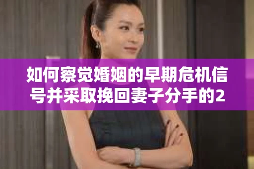 如何察觉婚姻的早期危机信号并采取挽回妻子分手的21天法则？