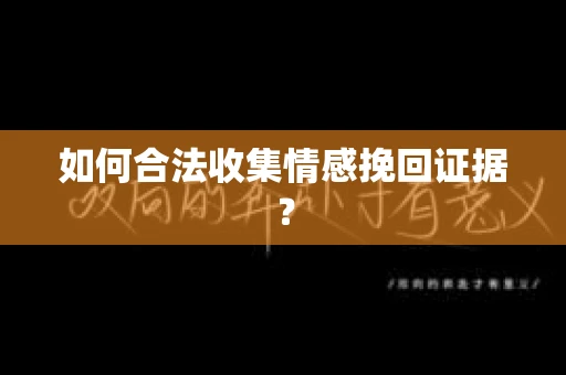如何合法收集情感挽回证据？