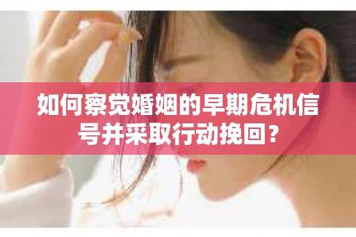 如何察觉婚姻的早期危机信号并采取行动挽回? 如何察觉婚姻的早期危机信号并采取行动挽回?