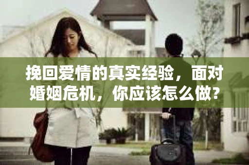 挽回爱情的真实经验，面对婚姻危机，你应该怎么做？