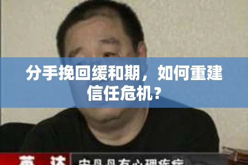 分手挽回缓和期，如何重建信任危机？