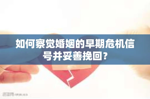 如何察觉婚姻的早期危机信号并妥善挽回? 如何察觉婚姻的早期危机信号并妥善挽回?