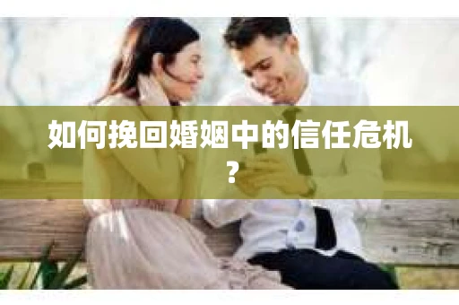 如何挽回婚姻中的信任危机？