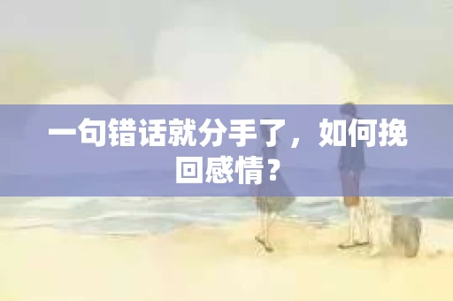 一句错话就分手了，如何挽回感情？