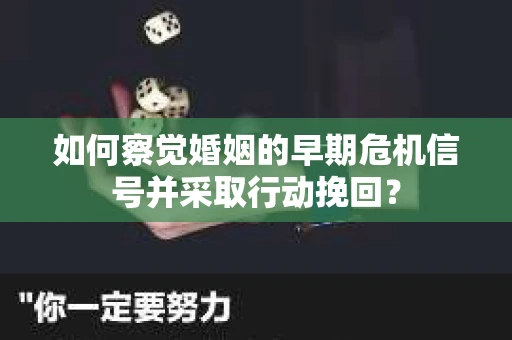 如何察觉婚姻的早期危机信号并采取行动挽回？