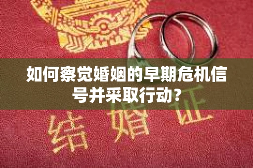 如何察觉婚姻的早期危机信号并采取行动？