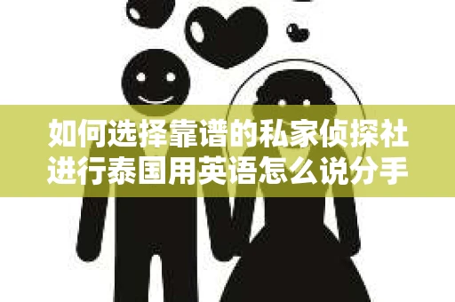 如何选择靠谱的私家侦探社进行泰国用英语怎么说分手挽回服务？