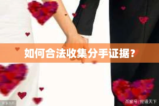 如何合法收集分手证据？