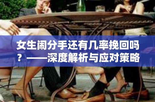 女生闹分手还有几率挽回吗？——深度解析与应对策略