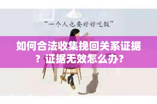 如何合法收集挽回关系证据？证据无效怎么办？