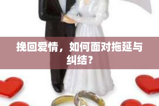 挽回爱情，如何面对拖延与纠结？