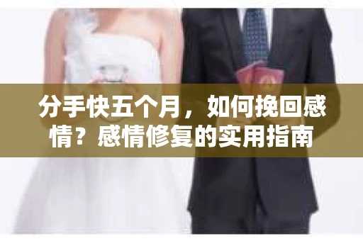 分手快五个月，如何挽回感情？感情修复的实用指南
