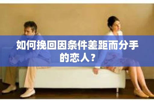 如何挽回因条件差距而分手的恋人？