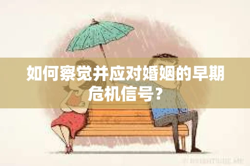 如何察觉并应对婚姻的早期危机信号？