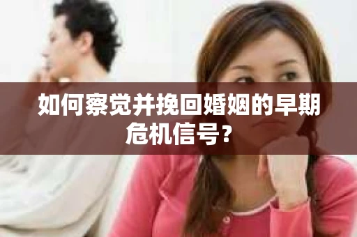 如何察觉并挽回婚姻的早期危机信号？