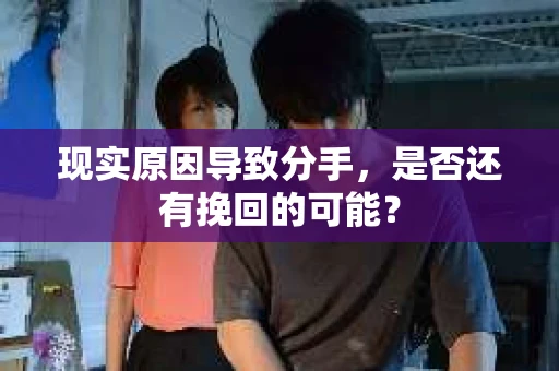 现实原因导致分手，是否还有挽回的可能？