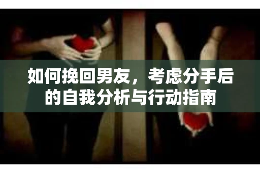 如何挽回男友，考虑分手后的自我分析与行动指南