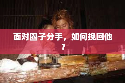 面对圈子分手，如何挽回他？