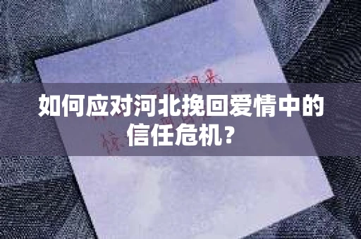 如何应对河北挽回爱情中的信任危机？