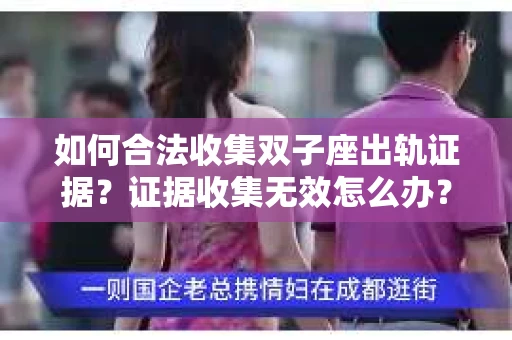 如何合法收集双子座出轨证据？证据收集无效怎么办？