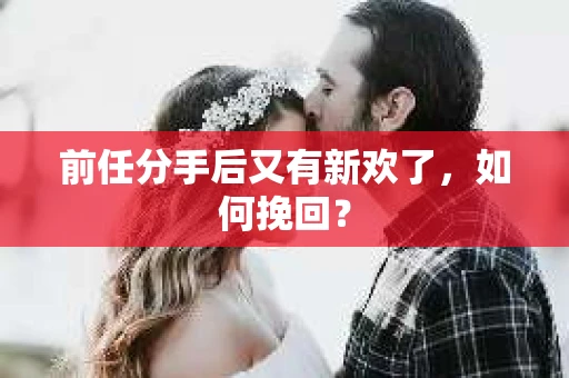 前任分手后又有新欢了,如何挽回? 前任分手后又有新欢了,如何挽回?