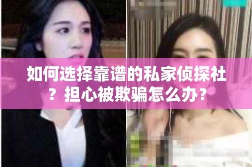 如何选择靠谱的私家侦探社？担心被欺骗怎么办？