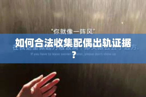 如何合法收集配偶出轨证据？