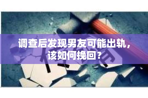 调查后发现男友可能出轨,该如何挽回? 调查后发现男友可能出轨,该如何挽回?