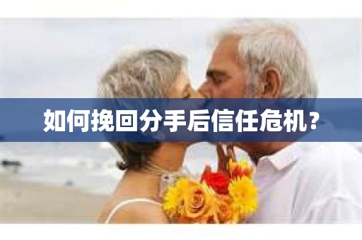 如何挽回分手后信任危机？