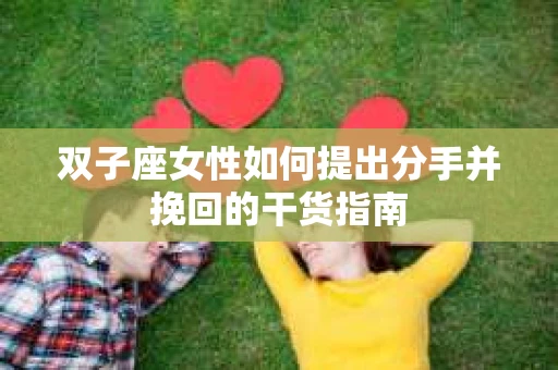 双子座女性如何提出分手并挽回的干货指南
