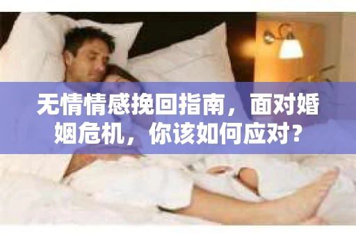 无情情感挽回指南，面对婚姻危机，你该如何应对？