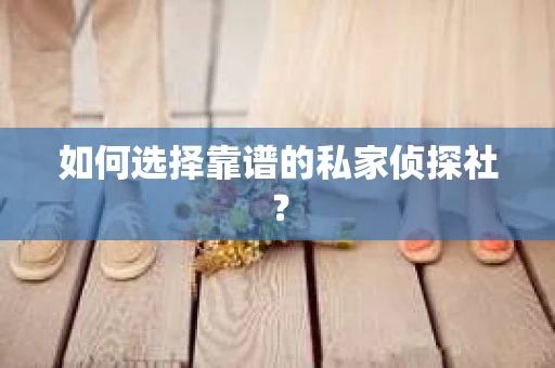如何选择靠谱的私家侦探社？
