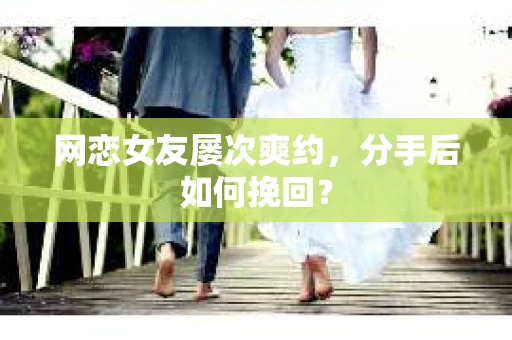 网恋女友屡次爽约，分手后如何挽回？