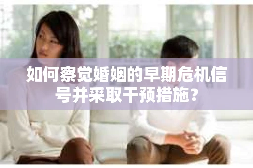 如何察觉婚姻的早期危机信号并采取干预措施？