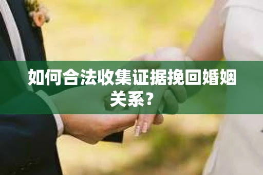 如何合法收集证据挽回婚姻关系？