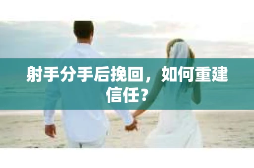 射手分手后挽回，如何重建信任？