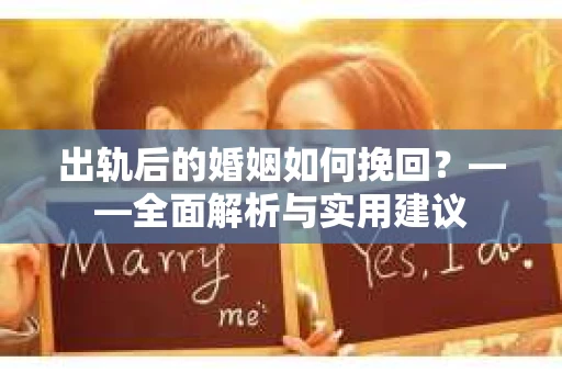 出轨后的婚姻如何挽回？——全面解析与实用建议