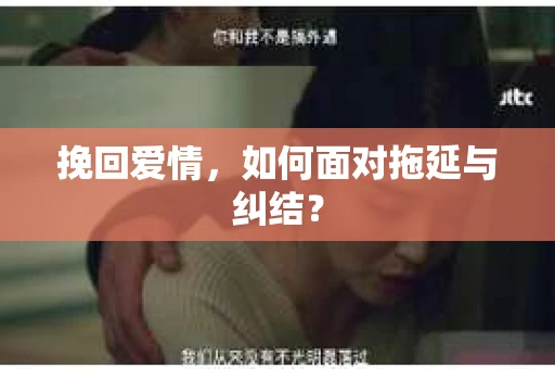 挽回爱情，如何面对拖延与纠结？