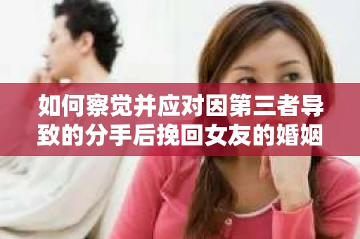 如何察觉并应对因第三者导致的分手后挽回女友的婚姻危机信号？
