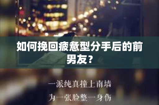 如何挽回疲惫型分手后的前男友？