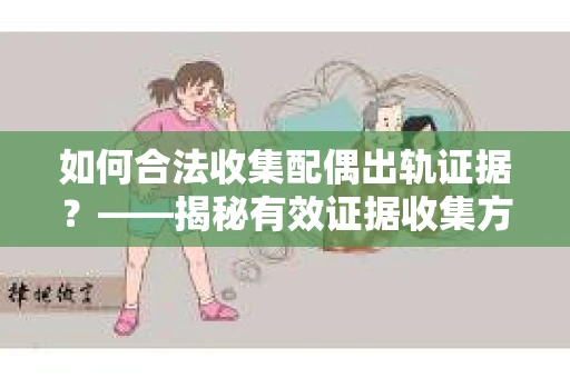 如何合法收集配偶出轨证据？——揭秘有效证据收集方案