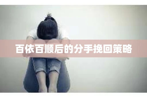 百依百顺后的分手挽回策略
