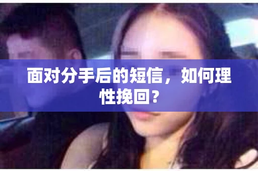 面对分手后的短信，如何理性挽回？