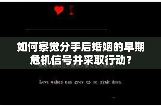 如何察觉分手后婚姻的早期危机信号并采取行动？