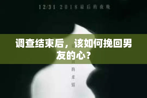 调查结束后，该如何挽回男友的心？