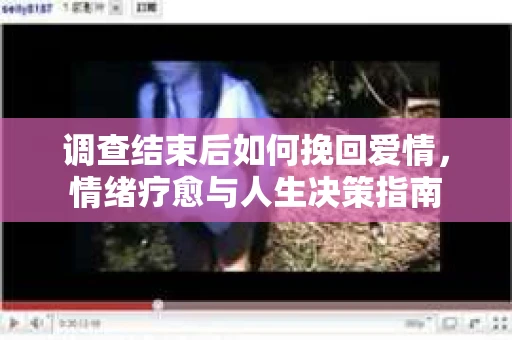 调查结束后如何挽回爱情，情绪疗愈与人生决策指南